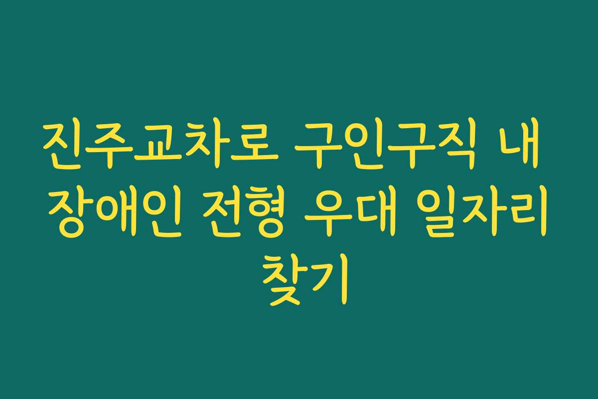 진주교차로 구인구직 내 장애인 전형 우대 일자리 찾기