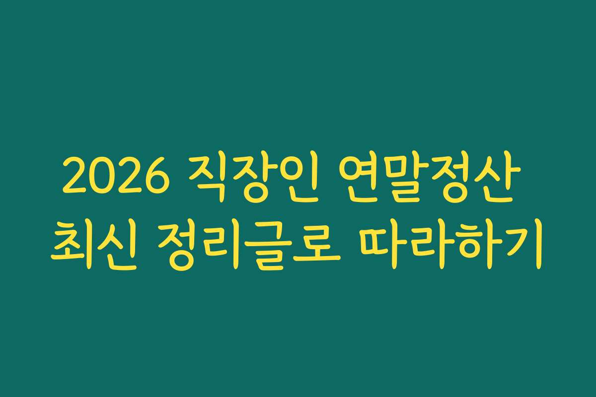 2026 직장인 연말정산 최신 정리글로 따라하기