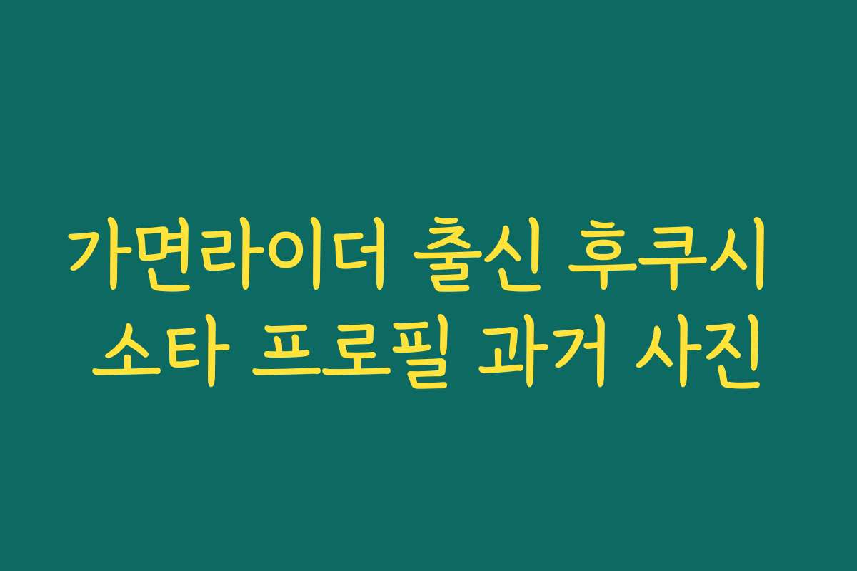 가면라이더 출신 후쿠시 소타 프로필 과거 사진