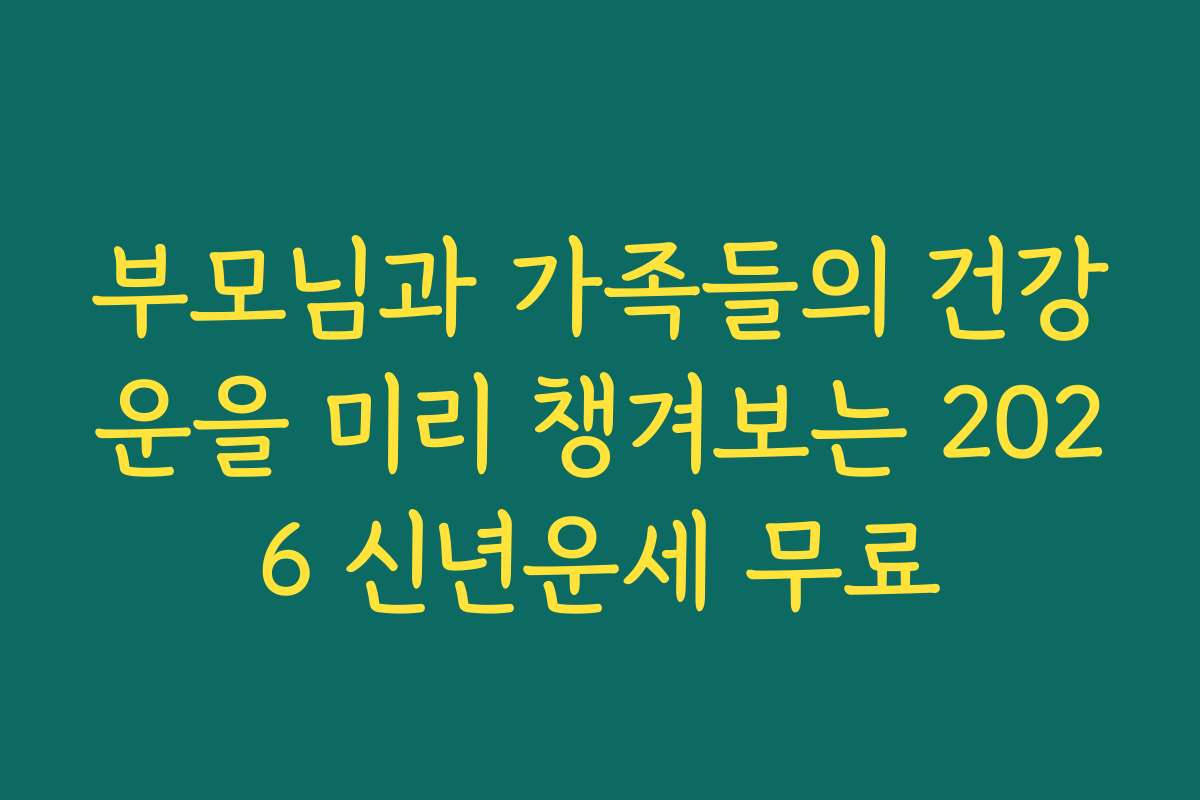 부모님과 가족들의 건강운을 미리 챙겨보는 2026 신년운세 무료