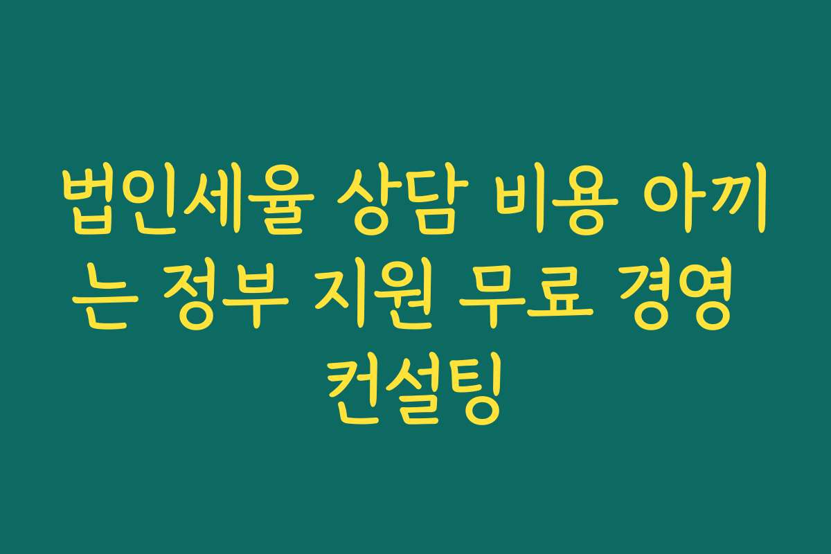법인세율 상담 비용 아끼는 정부 지원 무료 경영 컨설팅