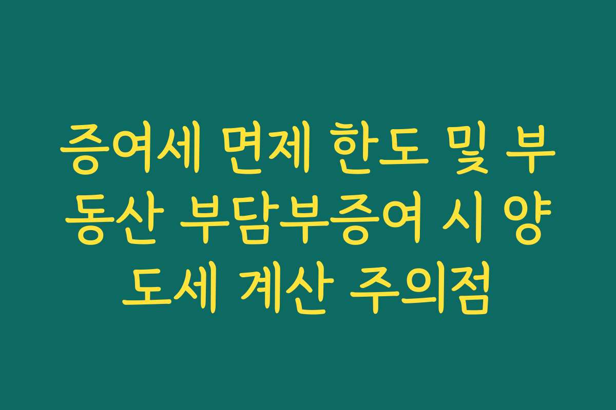 증여세 면제 한도 및 부동산 부담부증여 시 양도세 계산 주의점