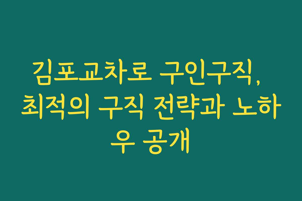 김포교차로 구인구직, 최적의 구직 전략과 노하우 공개