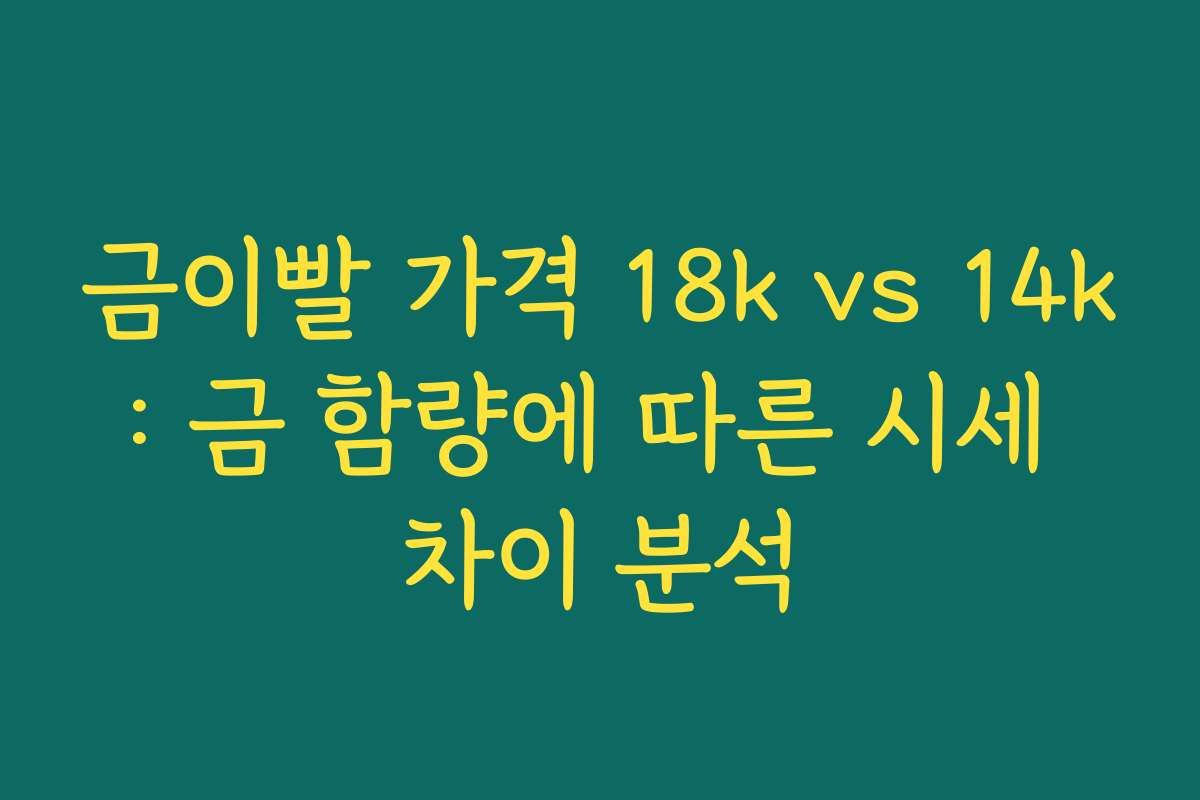 금이빨 가격 18k vs 14k: 금 함량에 따른 시세 차이 분석