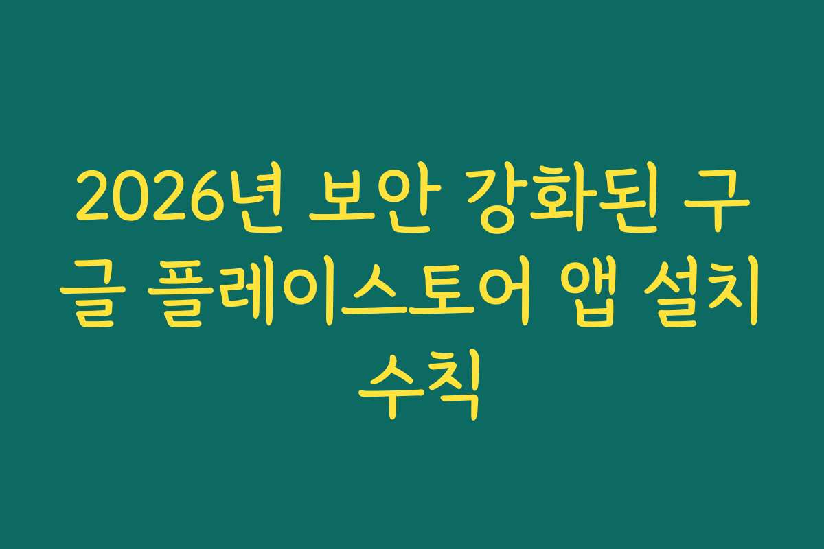 2026년 보안 강화된 구글 플레이스토어 앱 설치 수칙