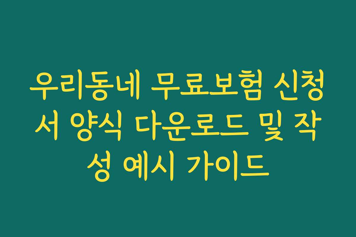 우리동네 무료보험 신청서 양식 다운로드 및 작성 예시 가이드