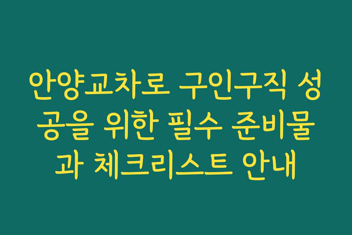 안양교차로 구인구직 성공을 위한 필수 준비물과 체크리스트 안내