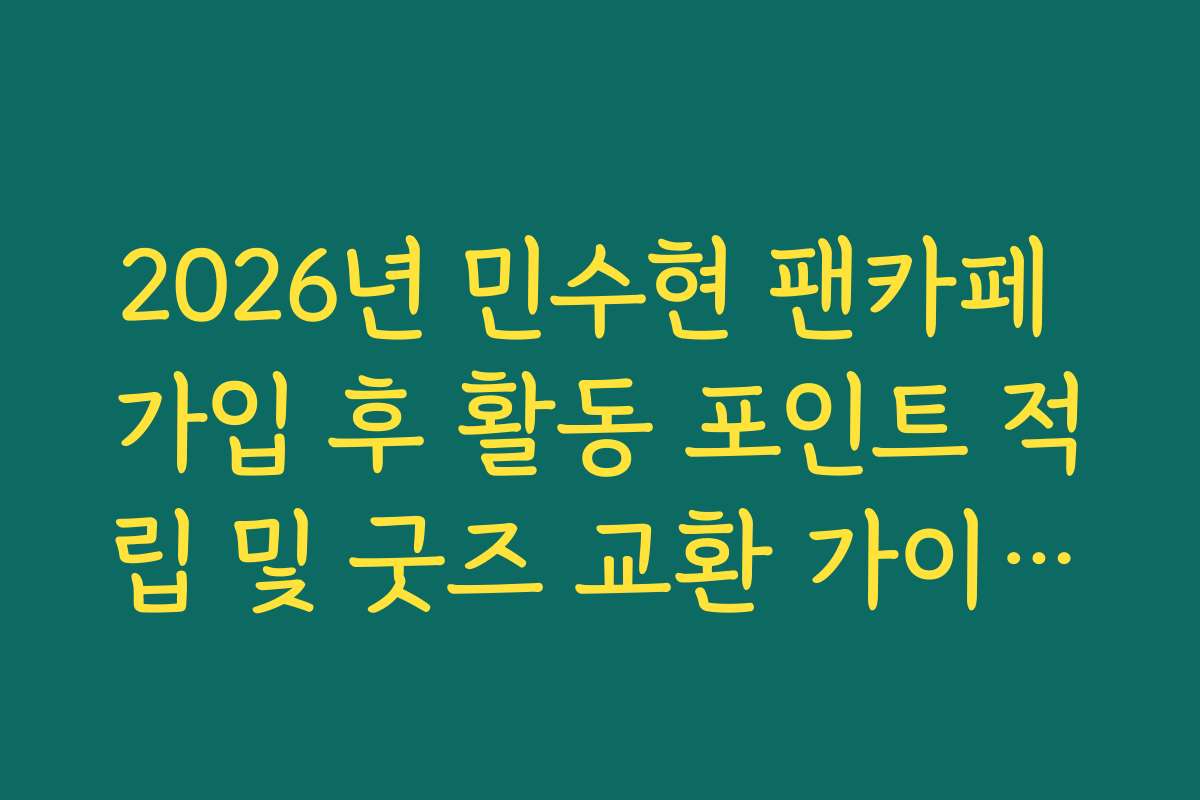 2026년 민수현 팬카페 가입 후 활동 포인트 적립 및 굿즈 교환 가이드라인