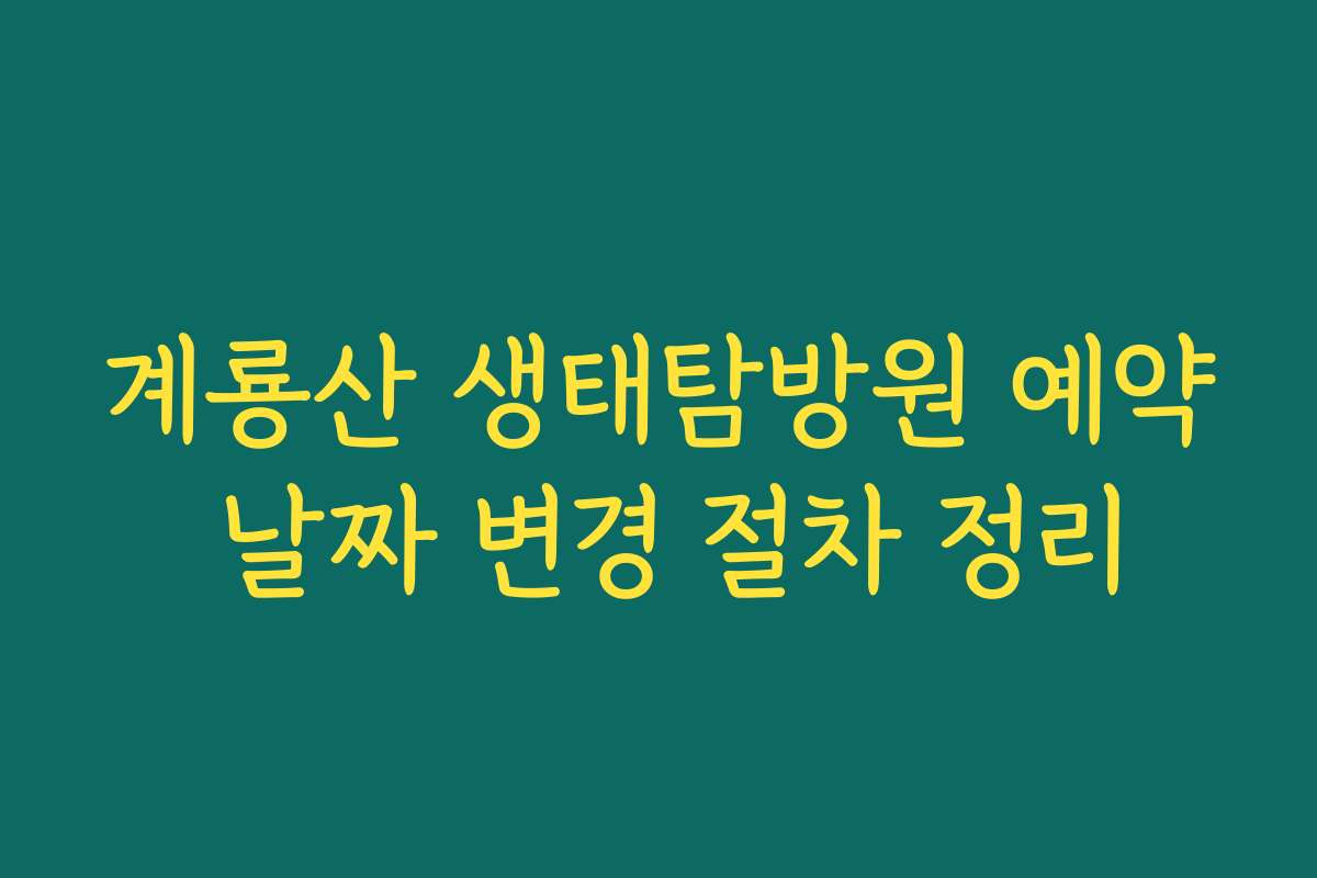 계룡산 생태탐방원 예약 날짜 변경 절차 정리