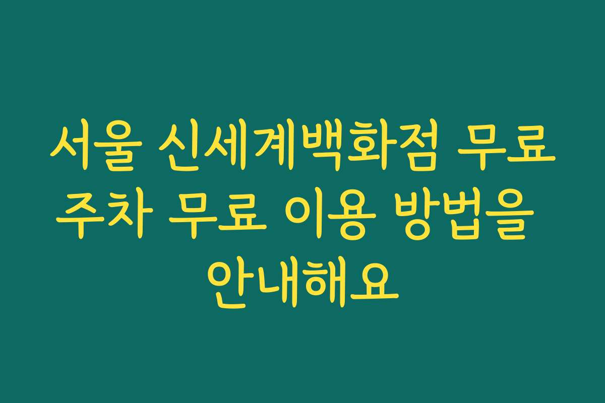 서울 신세계백화점 무료주차 무료 이용 방법을 안내해요
