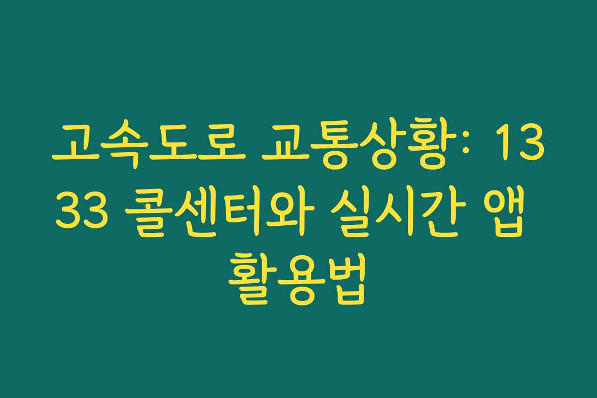 고속도로 교통상황: 1333 콜센터와 실시간 앱 활용법