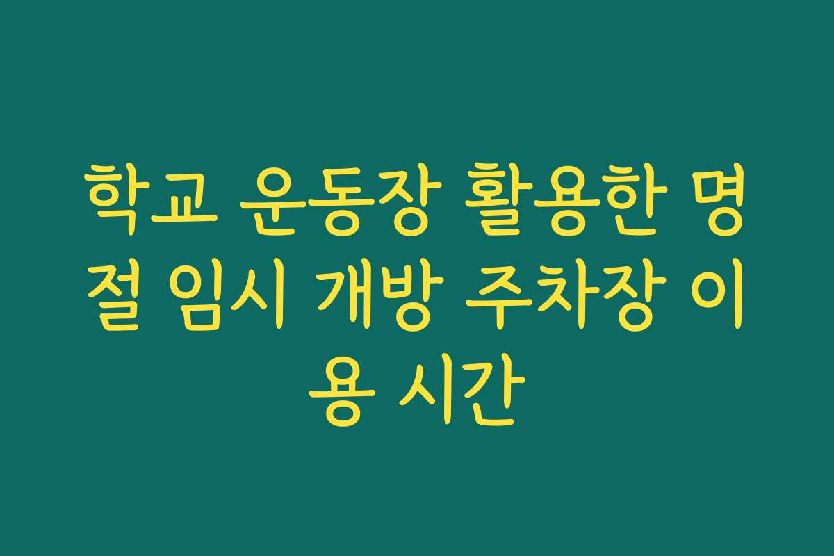학교 운동장 활용한 명절 임시 개방 주차장 이용 시간