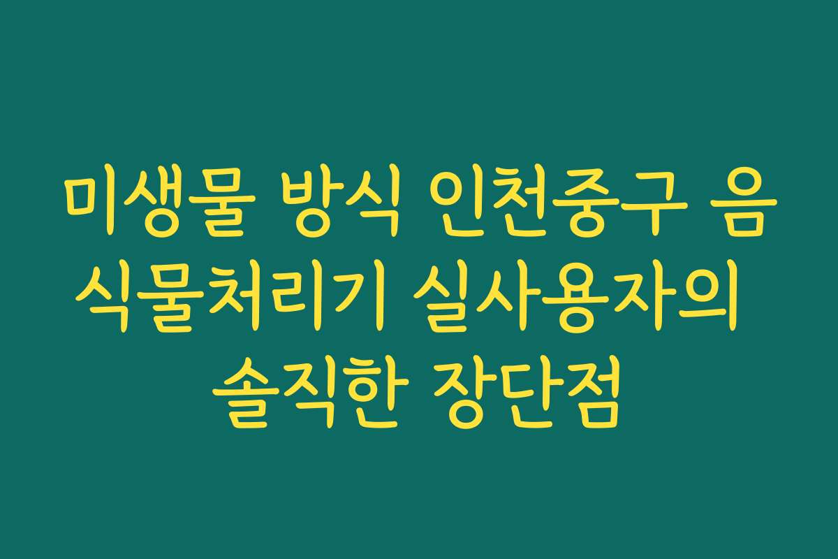 미생물 방식 인천중구 음식물처리기 실사용자의 솔직한 장단점