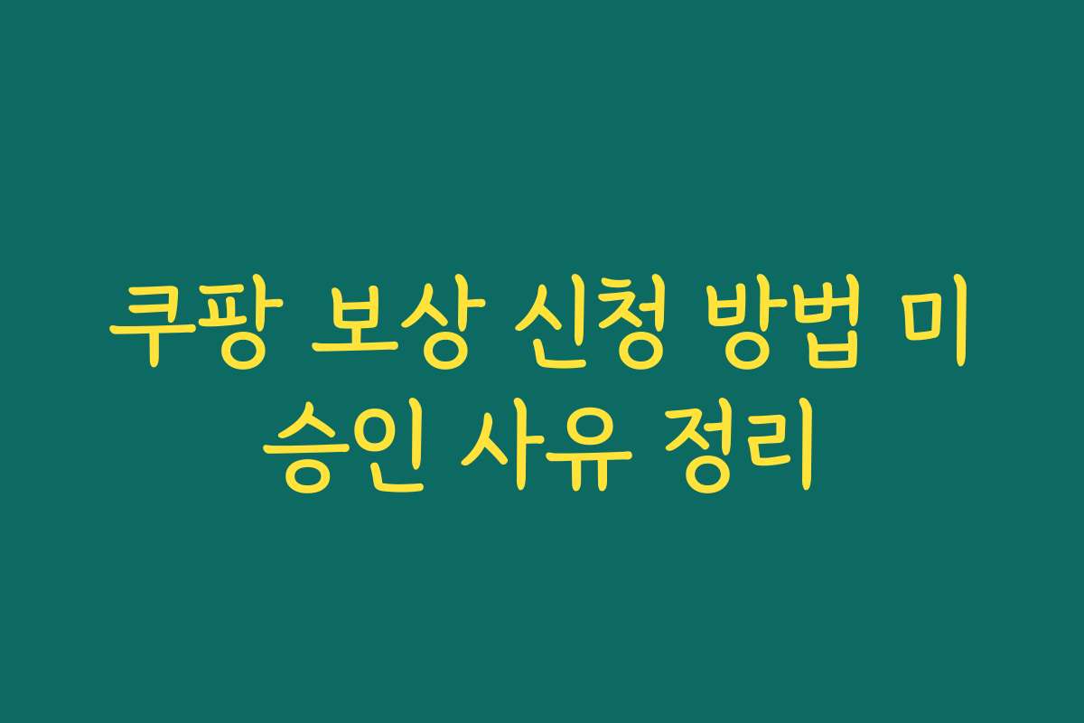 쿠팡 보상 신청 방법 미승인 사유 정리