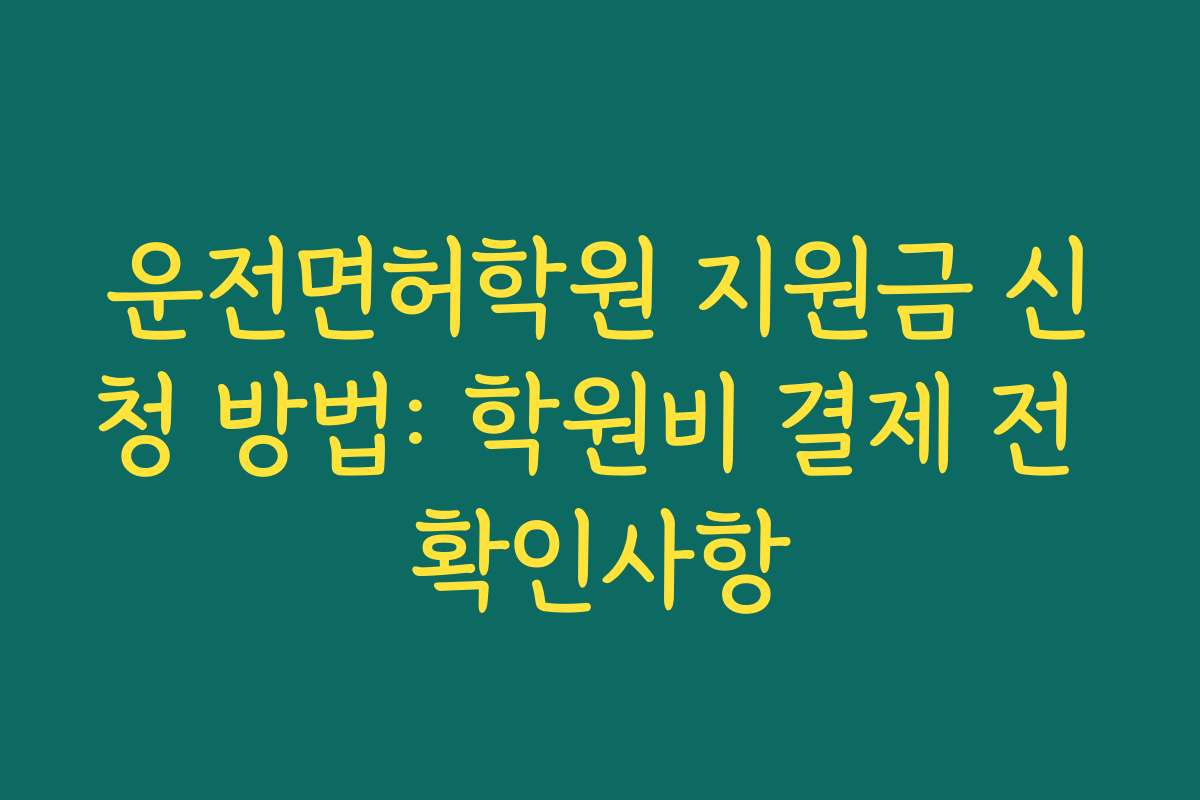 운전면허학원 지원금 신청 방법: 학원비 결제 전 확인사항