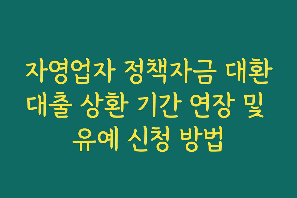 자영업자 정책자금 대환대출 상환 기간 연장 및 유예 신청 방법