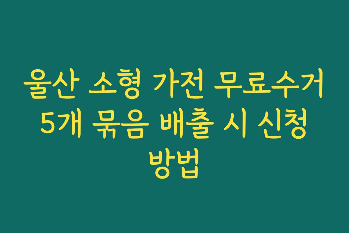 울산 소형 가전 무료수거 5개 묶음 배출 시 신청 방법