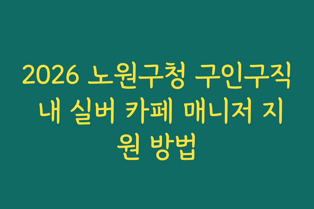 2026 노원구청 구인구직 내 실버 카페 매니저 지원 방법