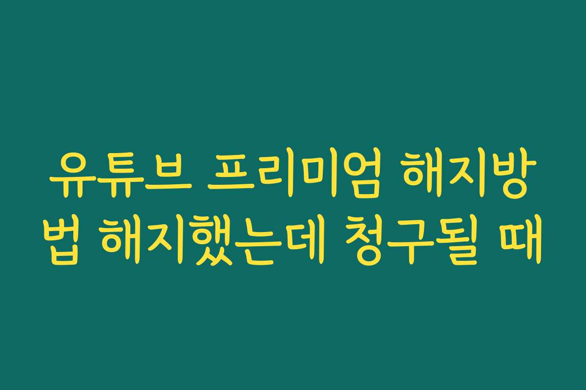 유튜브 프리미엄 해지방법 해지했는데 청구될 때