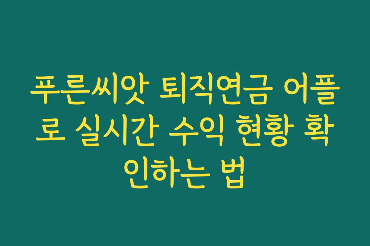 푸른씨앗 퇴직연금 어플로 실시간 수익 현황 확인하는 법