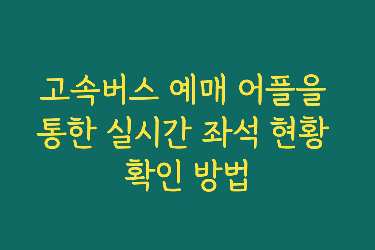 고속버스 예매 어플을 통한 실시간 좌석 현황 확인 방법