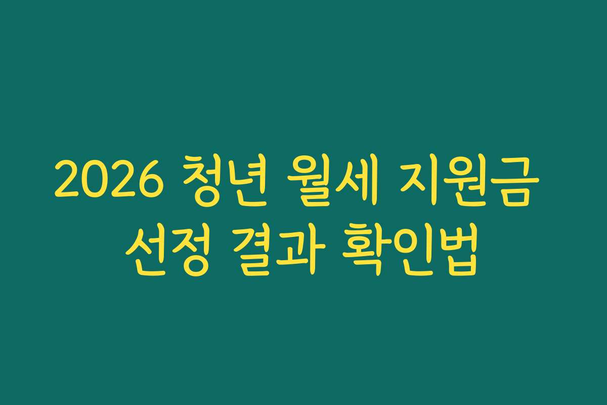 2026 청년 월세 지원금 선정 결과 확인법