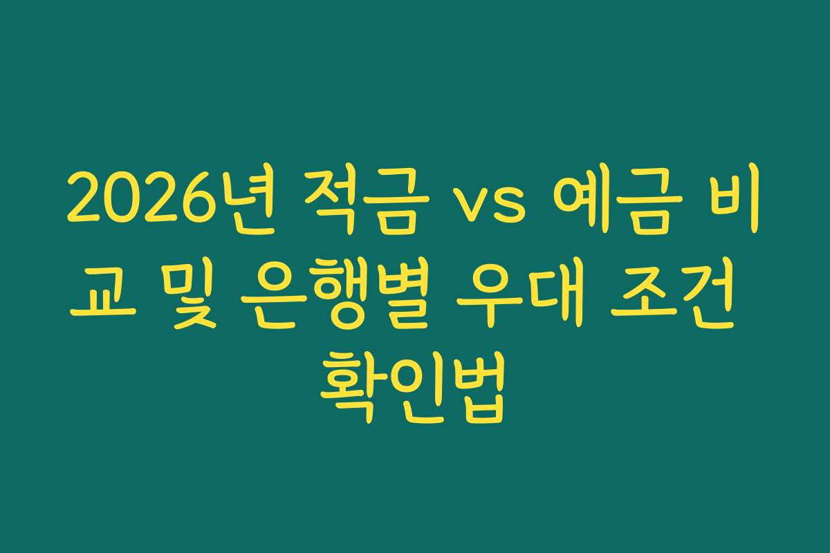 2026년 적금 vs 예금 비교 및 은행별 우대 조건 확인법