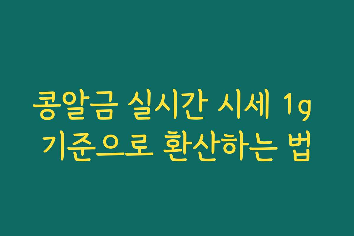 콩알금 실시간 시세 1g 기준으로 환산하는 법