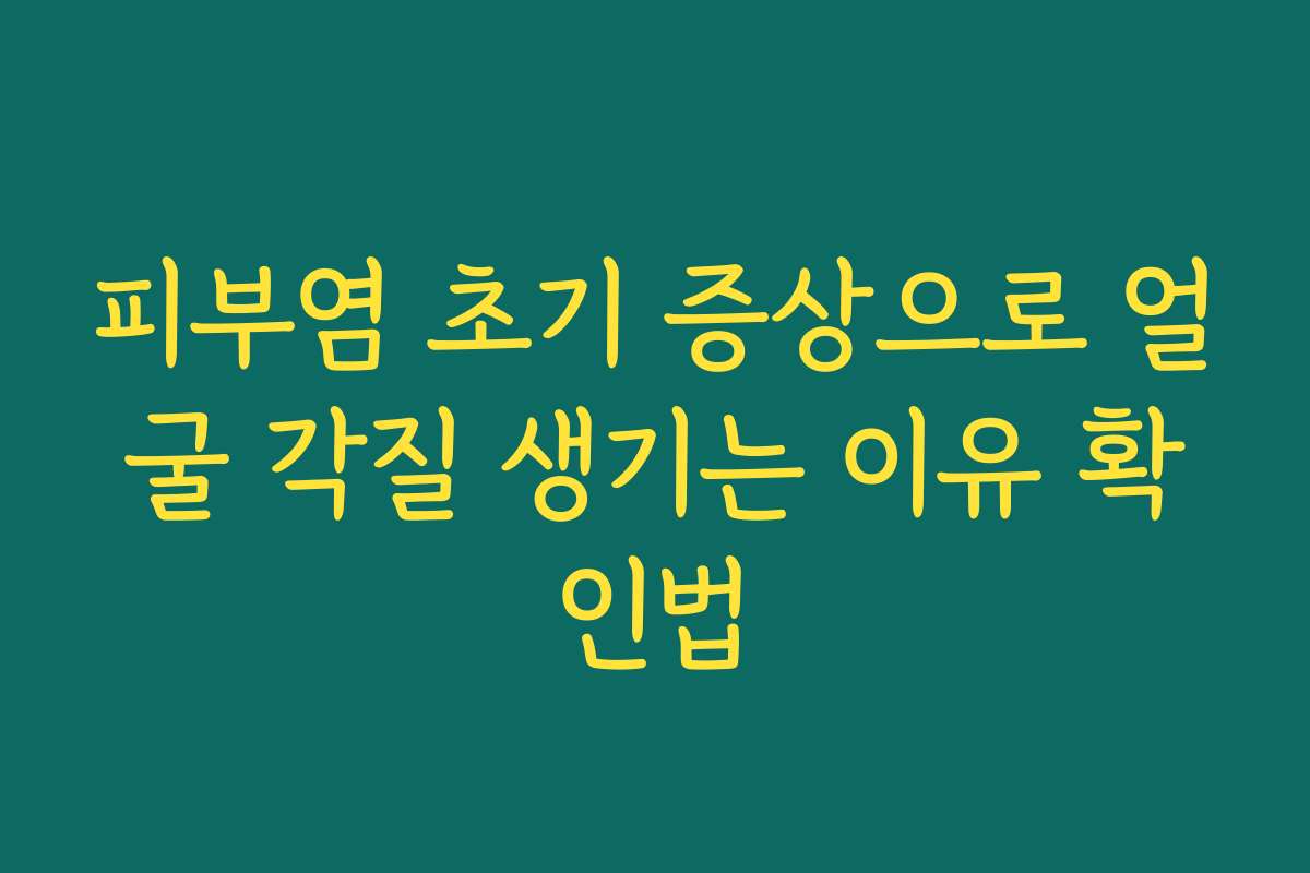 피부염 초기 증상으로 얼굴 각질 생기는 이유 확인법
