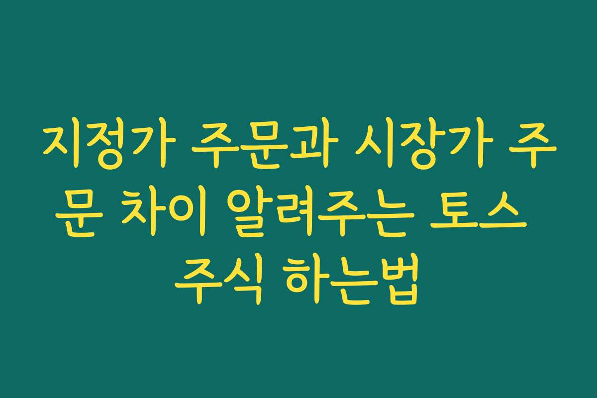 지정가 주문과 시장가 주문 차이 알려주는 토스 주식 하는법