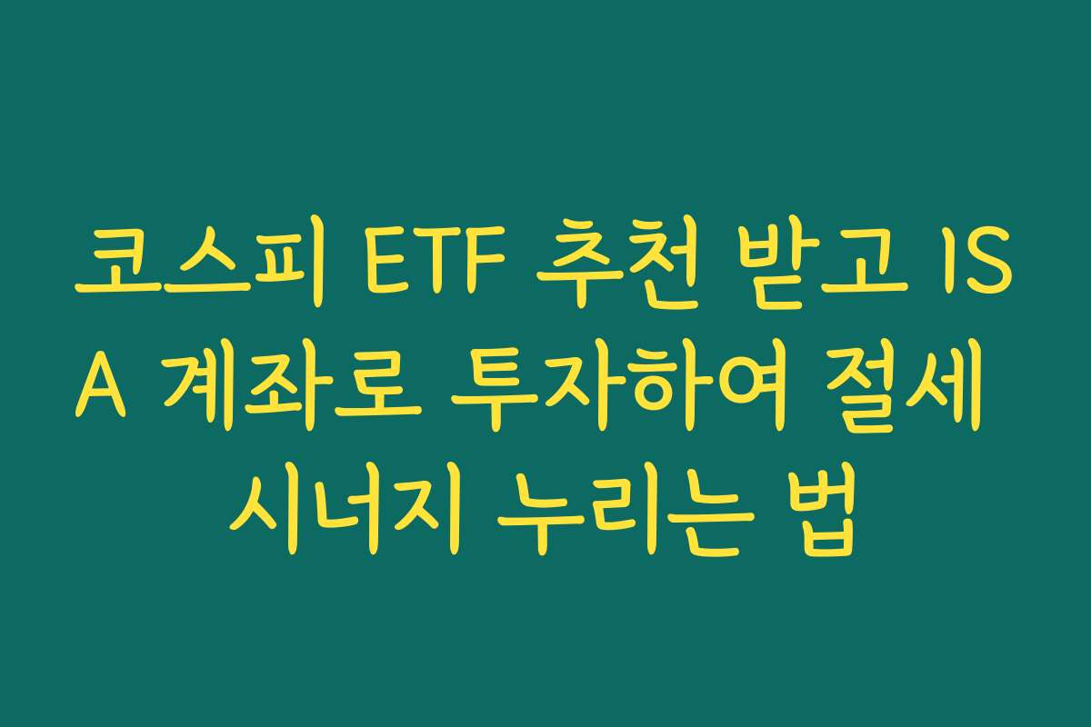 코스피 ETF 추천 받고 ISA 계좌로 투자하여 절세 시너지 누리는 법