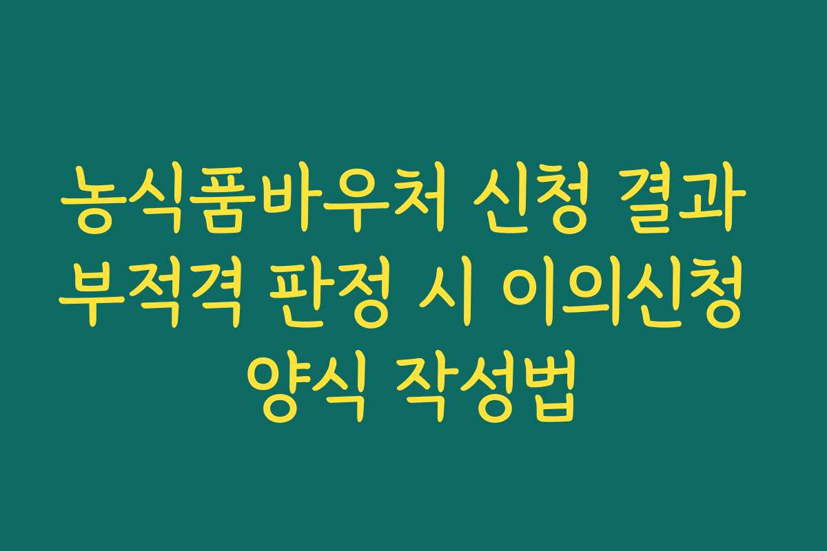 농식품바우처 신청 결과 부적격 판정 시 이의신청 양식 작성법