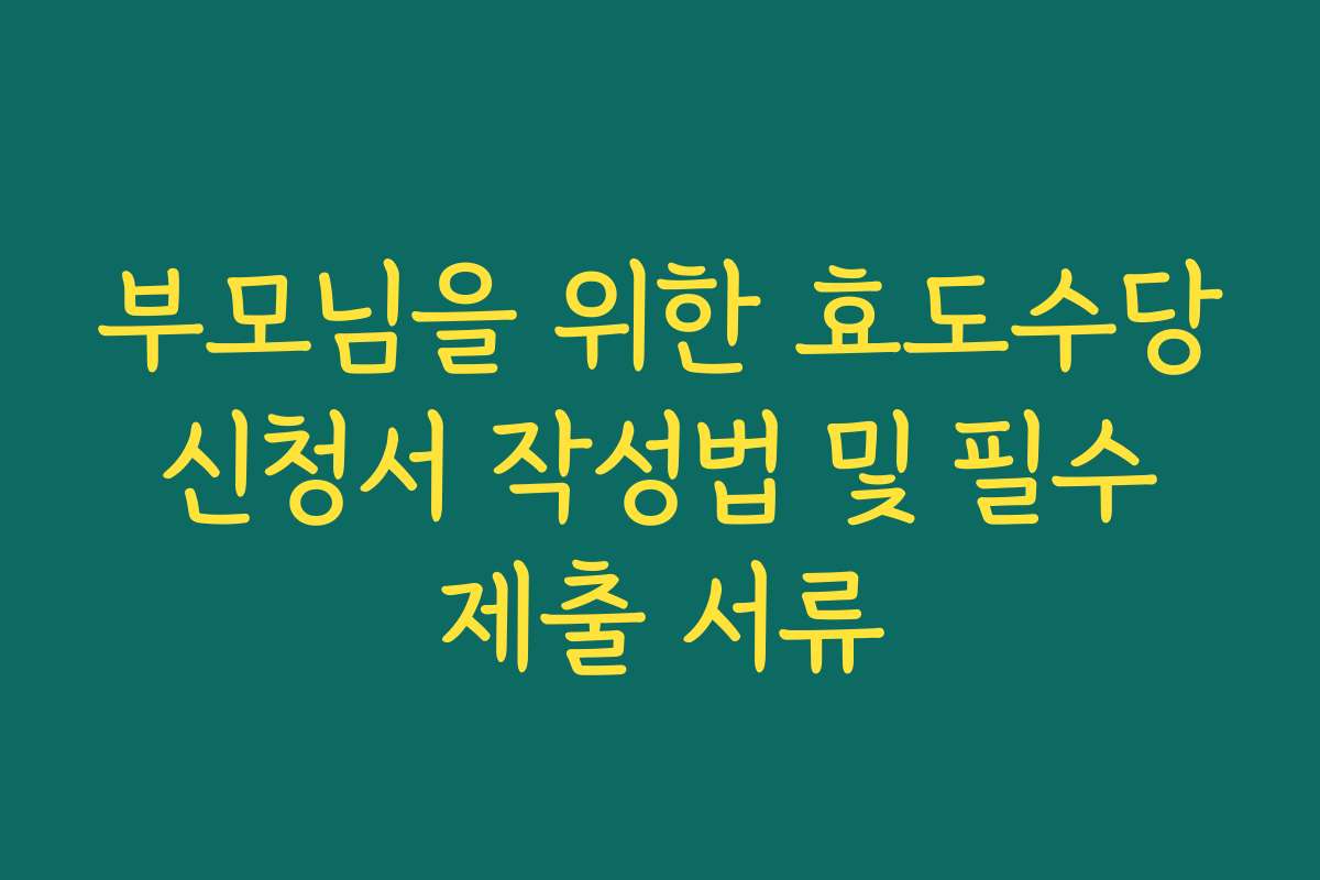 부모님을 위한 효도수당 신청서 작성법 및 필수 제출 서류