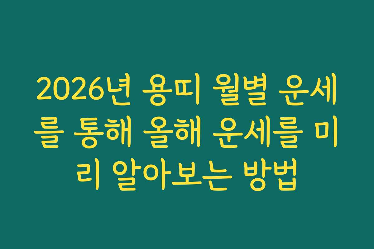 2026년 용띠 월별 운세를 통해 올해 운세를 미리 알아보는 방법