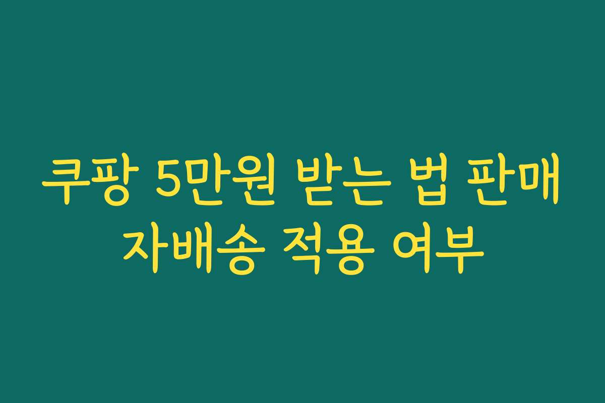 쿠팡 5만원 받는 법 판매자배송 적용 여부
