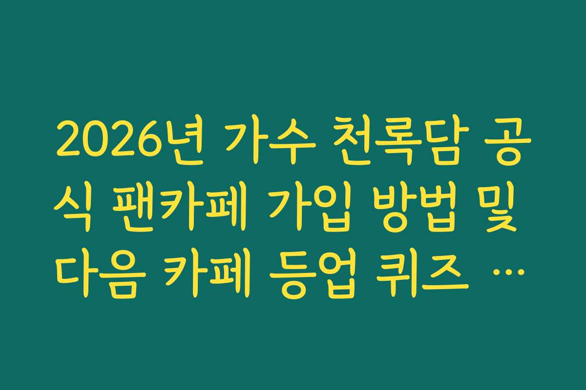 2026년 가수 천록담 공식 팬카페 가입 방법 및 다음 카페 등업 퀴즈 족보