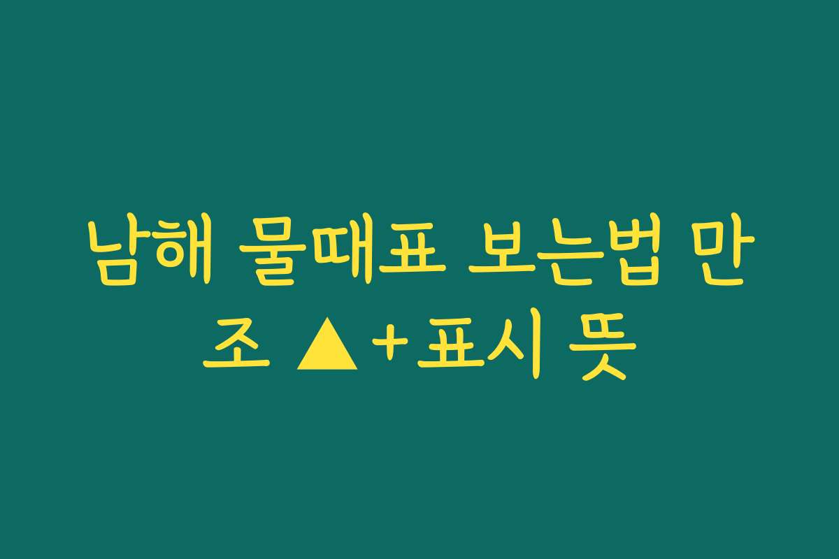남해 물때표 보는법 만조 ▲+표시 뜻