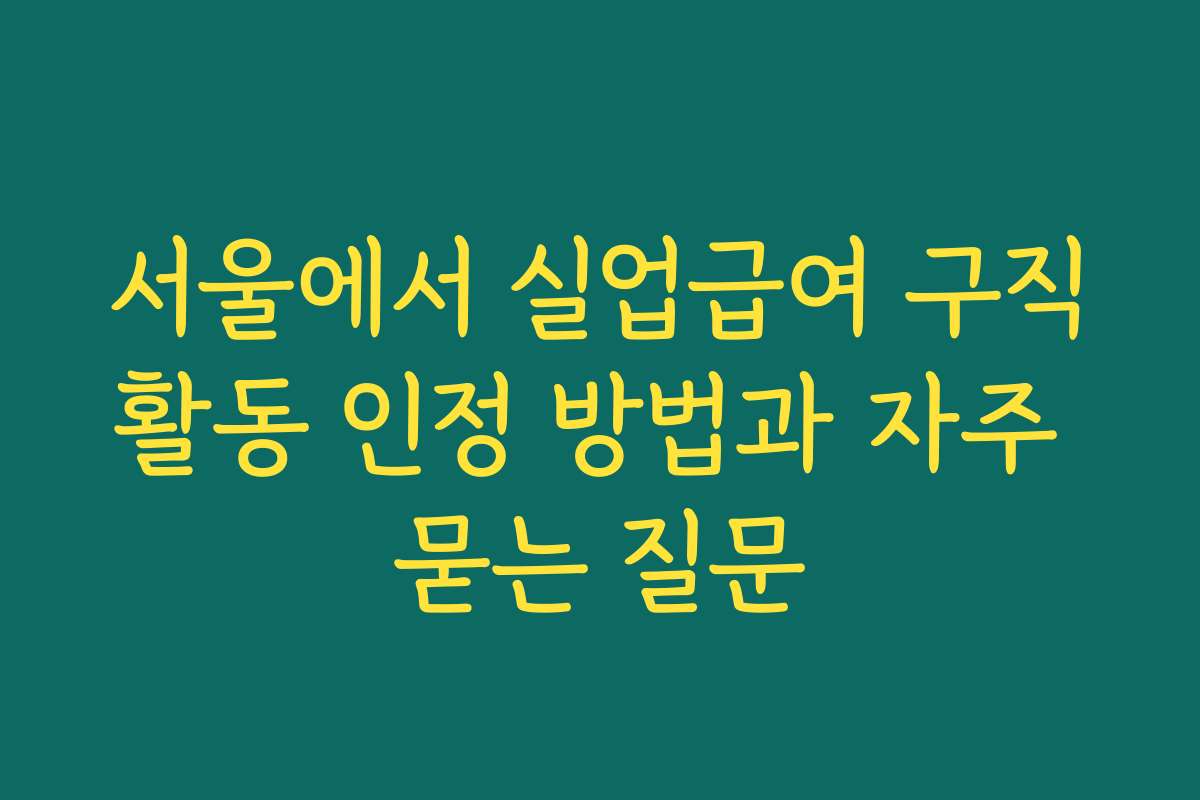 서울에서 실업급여 구직활동 인정 방법과 자주 묻는 질문