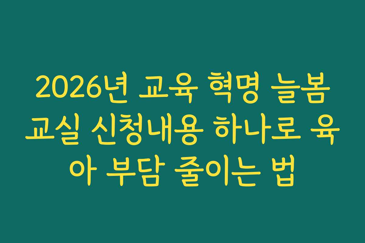 2026년 교육 혁명 늘봄교실 신청내용 하나로 육아 부담 줄이는 법