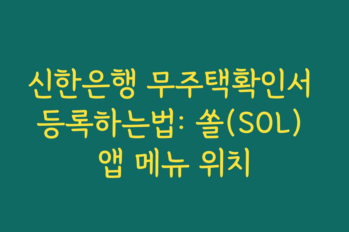 신한은행 무주택확인서 등록하는법: 쏠(SOL) 앱 메뉴 위치