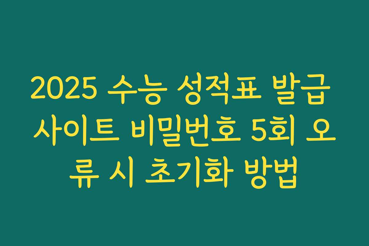 2025 수능 성적표 발급 사이트 비밀번호 5회 오류 시 초기화 방법