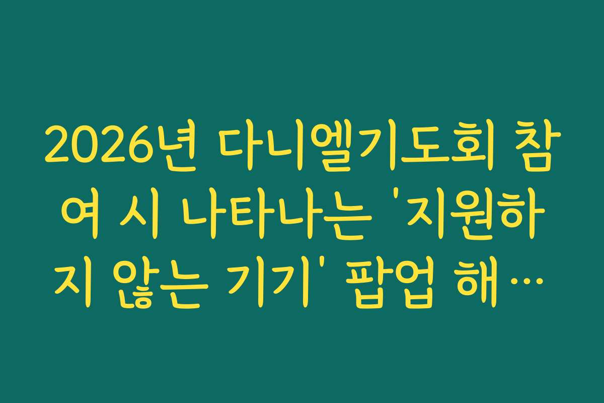 2026년 다니엘기도회 참여 시 나타나는 ‘지원하지 않는 기기’ 팝업 해결법
