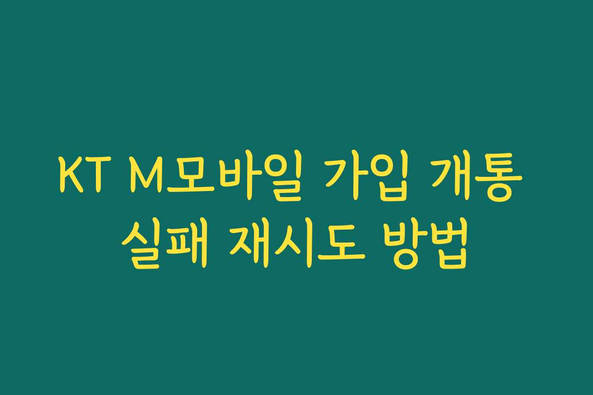 KT M모바일 가입 개통 실패 재시도 방법