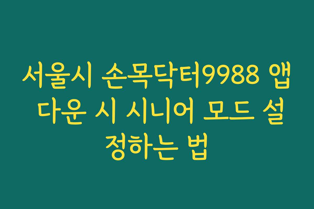 서울시 손목닥터9988 앱 다운 시 시니어 모드 설정하는 법