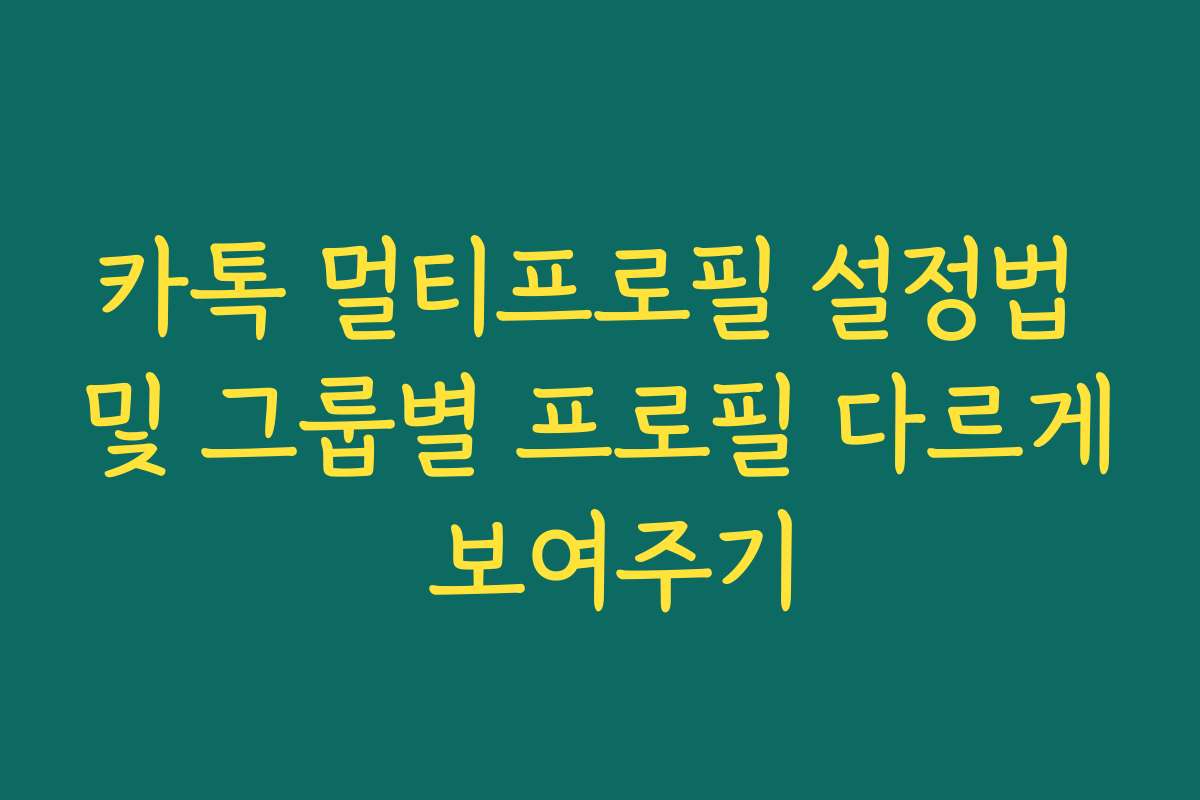 카톡 멀티프로필 설정법 및 그룹별 프로필 다르게 보여주기