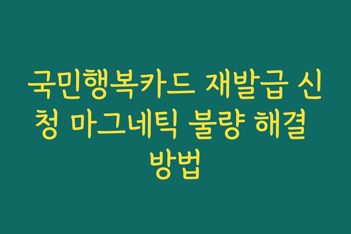 국민행복카드 재발급 신청 마그네틱 불량 해결 방법
