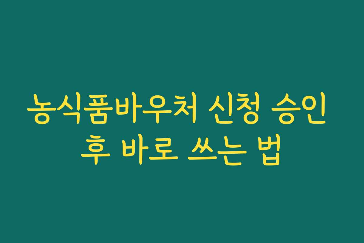 농식품바우처 신청 승인 후 바로 쓰는 법