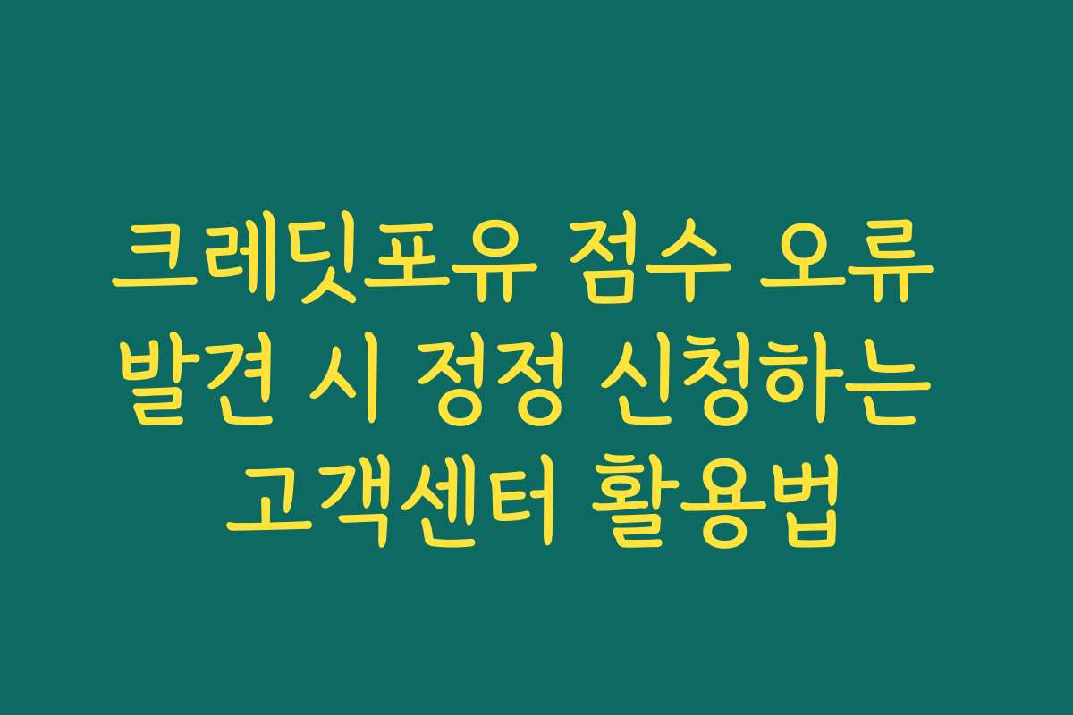 크레딧포유 점수 오류 발견 시 정정 신청하는 고객센터 활용법