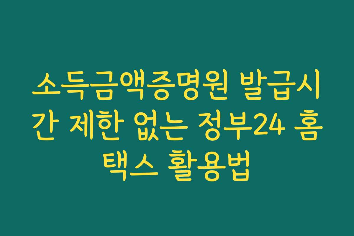 소득금액증명원 발급시간 제한 없는 정부24 홈택스 활용법