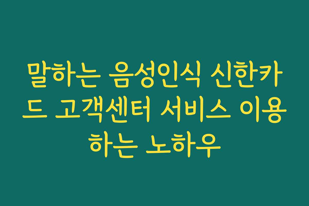 말하는 음성인식 신한카드 고객센터 서비스 이용하는 노하우
